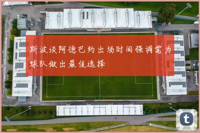 斯波谈阿德巴约出场时间强调需为球队做出最佳选择
