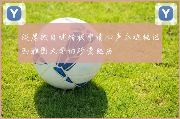 淡厚然自述转校申请心声永远铭记西雅图大学的珍贵经历