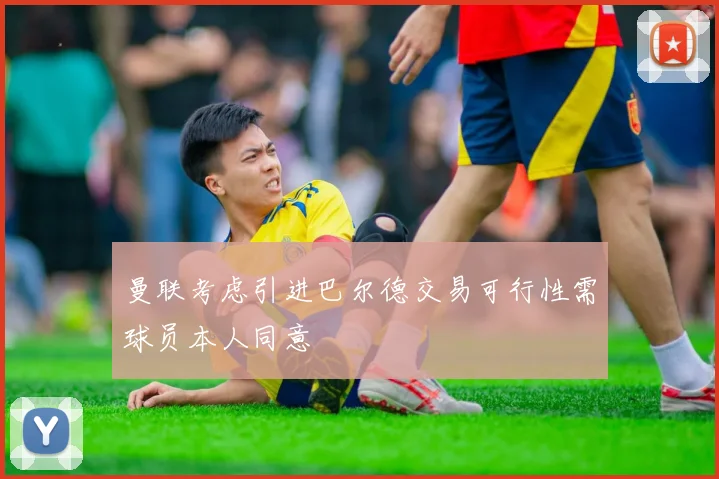 曼联考虑引进巴尔德交易可行性需球员本人同意