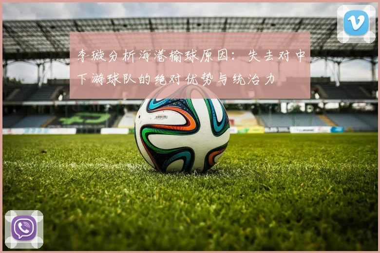 李璇分析海港输球原因：失去对中下游球队的绝对优势与统治力