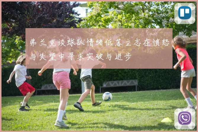 弗兰克谈球队情绪低落立志在愤怒与失望中寻求突破与进步