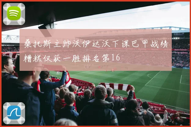 桑托斯主帅沃伊达沃下课巴甲战绩糟糕仅获一胜排名第16