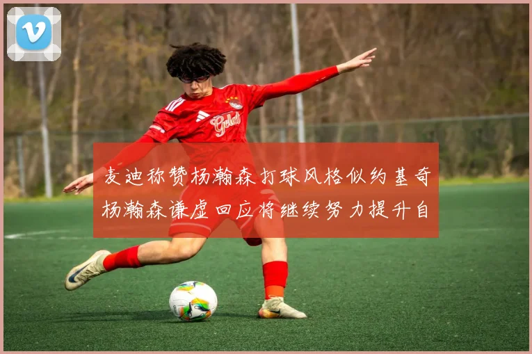 麦迪称赞杨瀚森打球风格似约基奇杨瀚森谦虚回应将继续努力提升自己