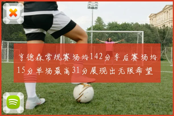 亨德森常规赛场均142分季后赛场均15分单场最高31分展现出无限希望