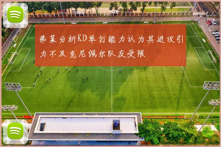 弗莱分析KD单打能力认为其进攻引力不及克尼佩尔队友受限