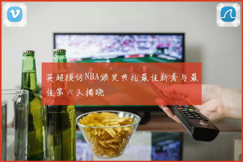 英超模仿NBA颁奖典礼最佳新秀与最佳第六人揭晓