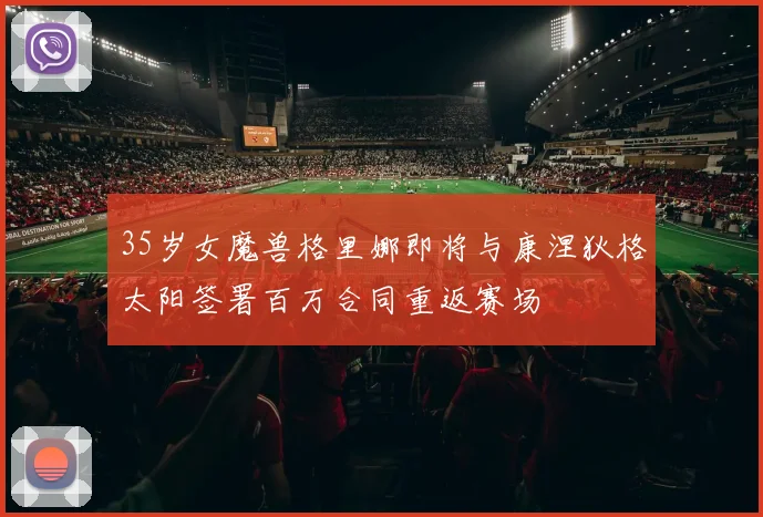 35岁女魔兽格里娜即将与康涅狄格太阳签署百万合同重返赛场