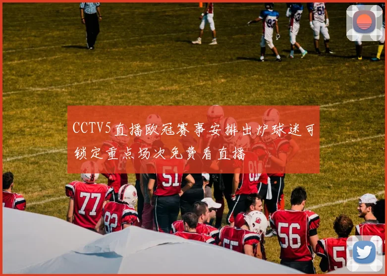 CCTV5直播欧冠赛事安排出炉球迷可锁定重点场次免费看直播