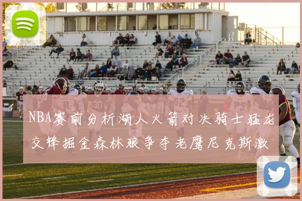 NBA赛前分析湖人火箭对决骑士猛龙交锋掘金森林狼争夺老鹰尼克斯激战