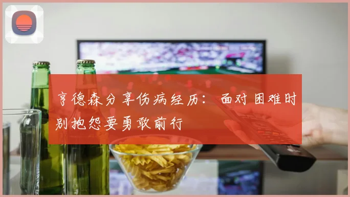 亨德森分享伤病经历：面对困难时别抱怨要勇敢前行