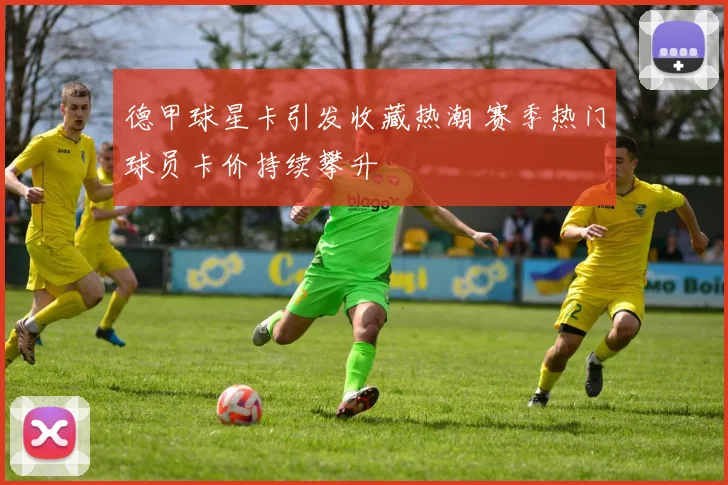 德甲球星卡引发收藏热潮 赛季热门球员卡价持续攀升