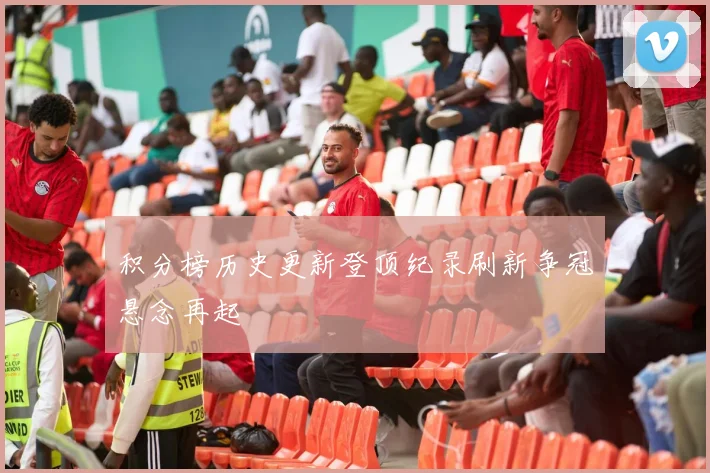 积分榜历史更新登顶纪录刷新争冠悬念再起