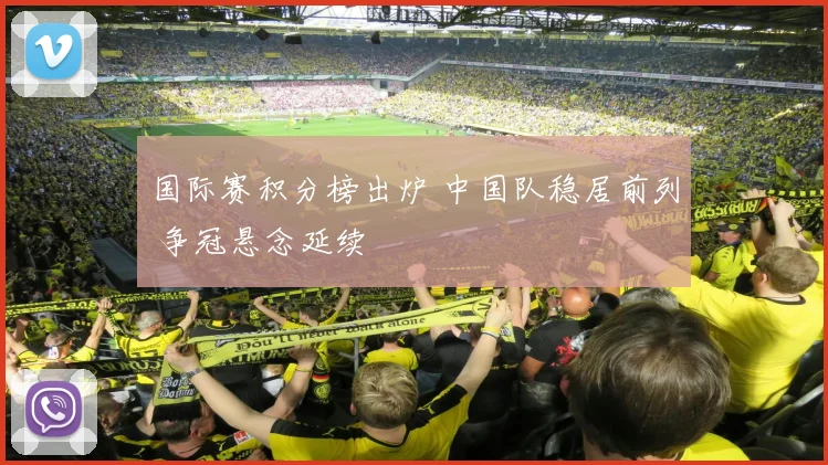 国际赛积分榜出炉 中国队稳居前列 争冠悬念延续