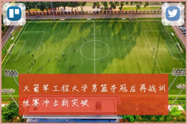 火箭军工程大学男篮夺冠后再战训练赛冲击新突破