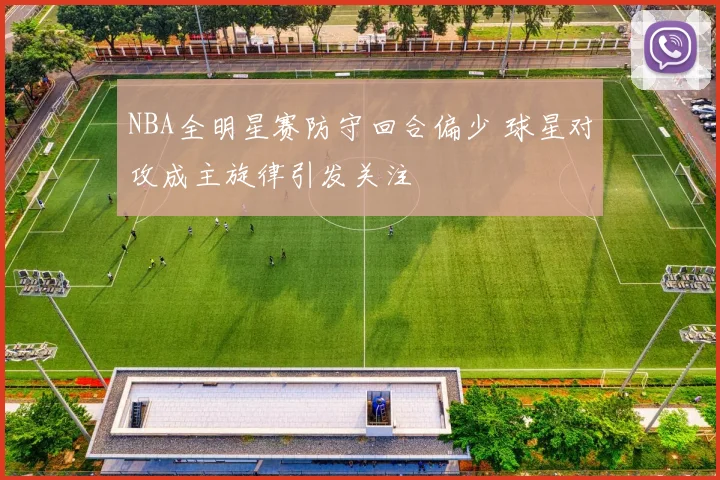 NBA全明星赛防守回合偏少 球星对攻成主旋律引发关注