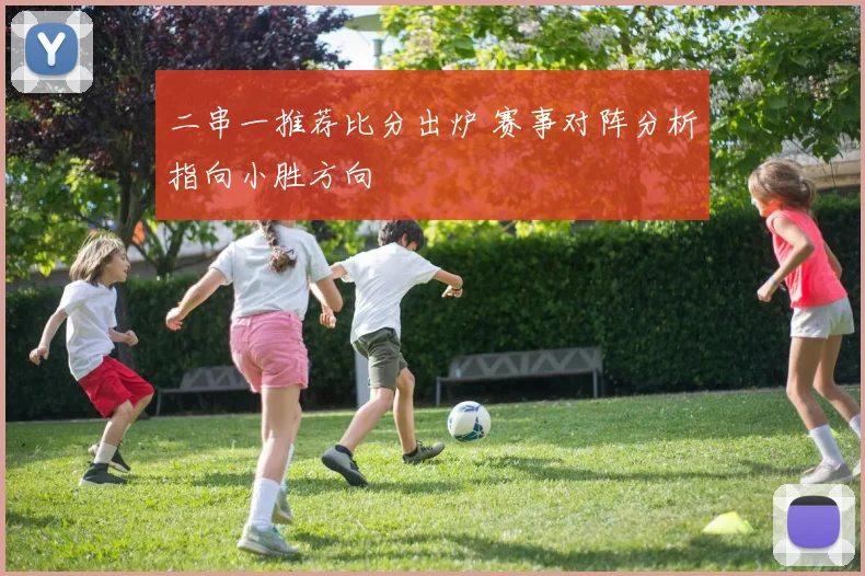 二串一推荐比分出炉 赛事对阵分析指向小胜方向
